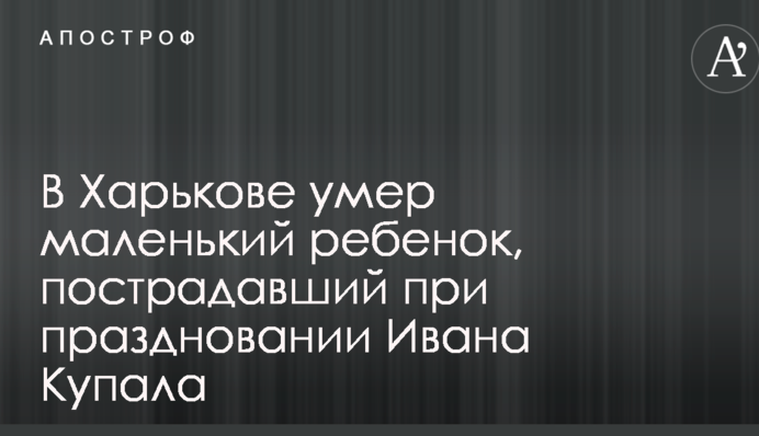 В Харькове умер маленький ребенок, пострадавший при праздновании Ивана Купала