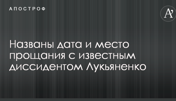 Названо дату і місце прощання з відомим дисидентом Лук'яненком