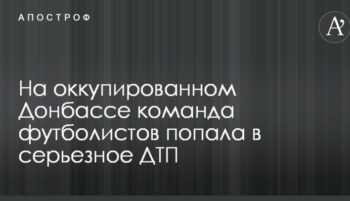 На окупованому Донбасі команда футболістів потрапила в серйозну ДТП: опубліковано фото