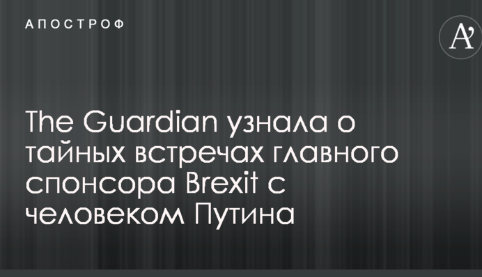 The Guardian узнала о тайных встречах главного спонсора Brexit с человеком Путина