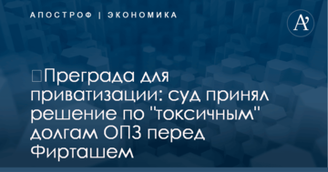 ​Преграда для приватизации: суд принял решение по "токсичным" долгам ОПЗ перед Фирташем