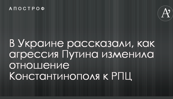 В Украине рассказали, как агрессия Путина изменила отношение Константинополя к РПЦ