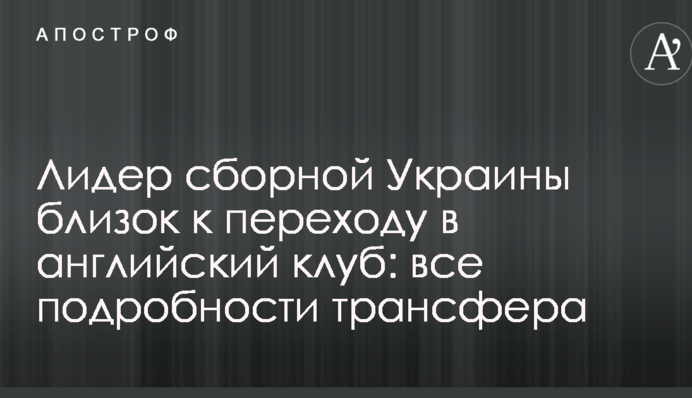 Лидер сборной Украины близок к переходу в английский клуб: все подробности трансфера