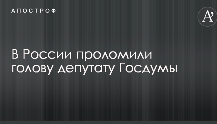 У Росії проломили голову депутату Держдуми
