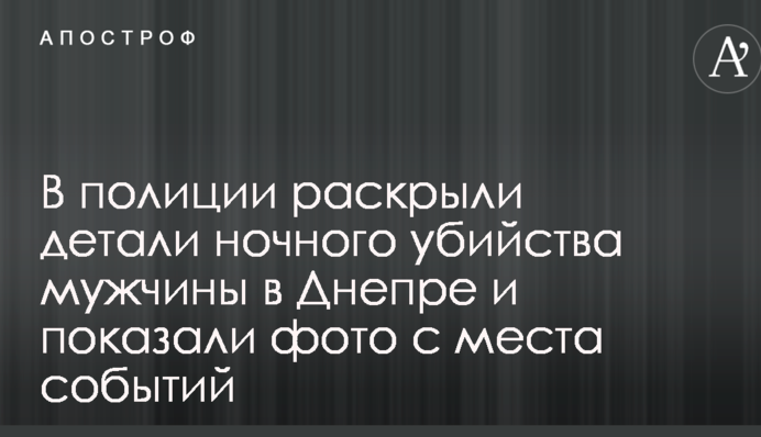 В поліції розкрили деталі нічного вбивства чоловіка в Дніпрі і показали фото з місця подій