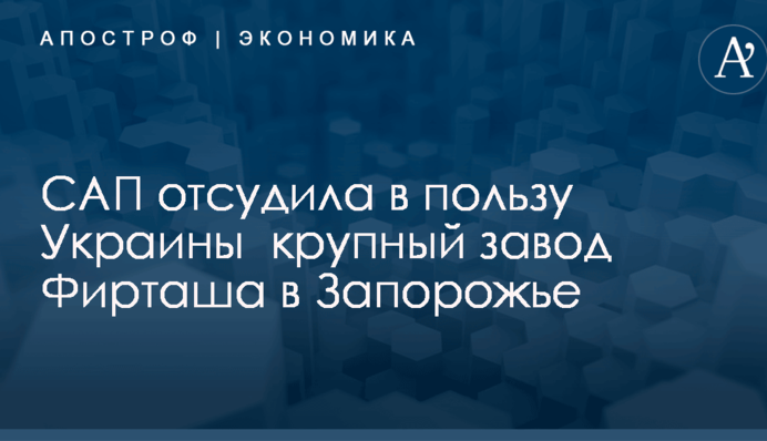Украина отсудила у Фирташа крупный завод в Запорожье