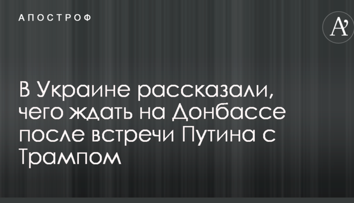 Ключевой момент: в Украине рассказали, чего ждать на Донбассе после встречи Путина с Трампом