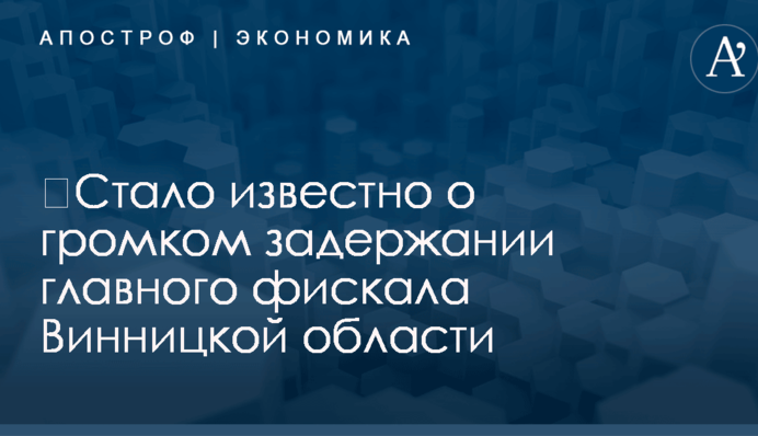 ​Стало известно о громком задержании главного фискала Винницкой области