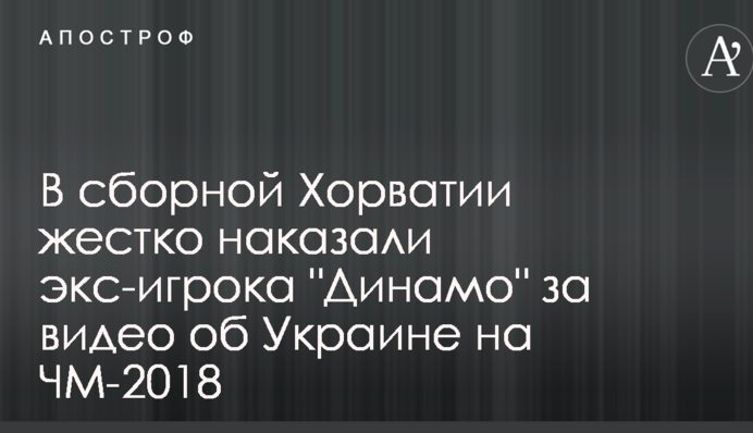В сборной Хорватии жестко наказали экс-игрока "Динамо" за видео об Украине на ЧМ-2018