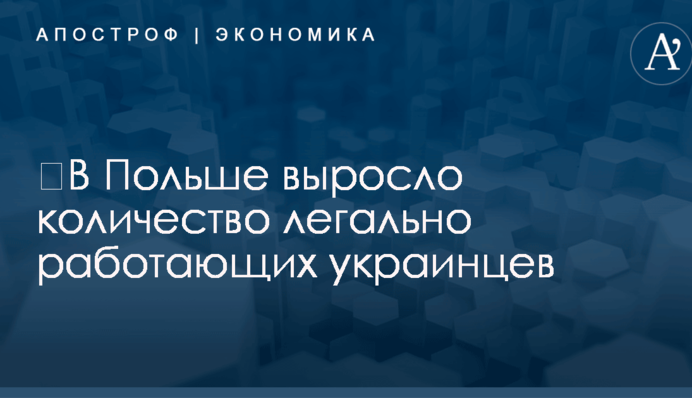 ​В Польше выросло количество легально работающих украинцев