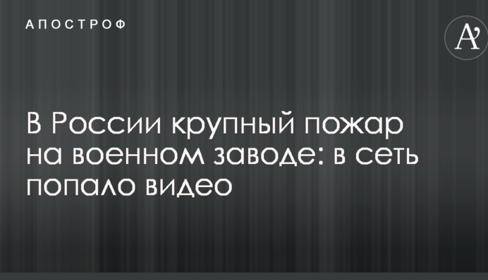У Росії велика пожежа на військовому заводі: в мережу потрапило відео