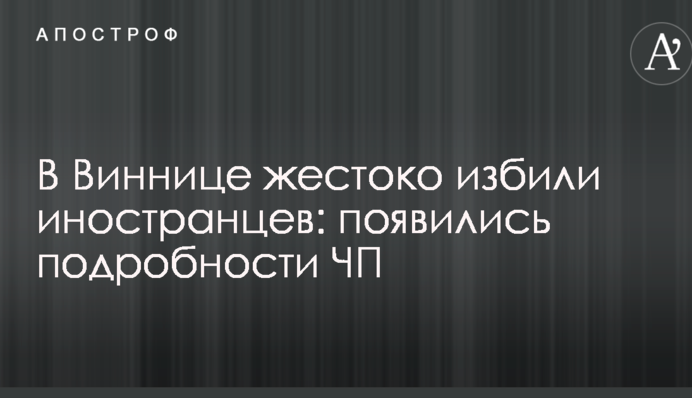 У Вінниці жорстоко побили іноземців: з'явилися подробиці НП
