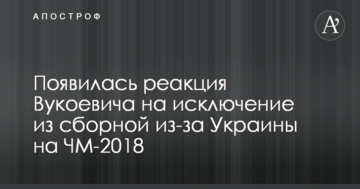 Появилась реакция Вукоевича на исключение из сборной из-за Украины на ЧМ-2018