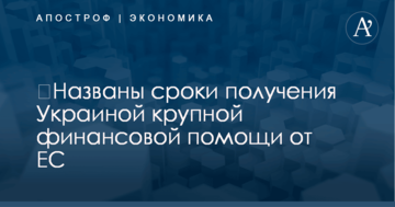 ​Названы сроки получения Украиной крупной финансовой помощи от ЕС