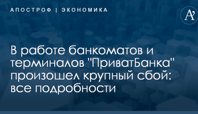В работе банкоматов и терминалов "ПриватБанка" произошел крупный сбой: все подробности