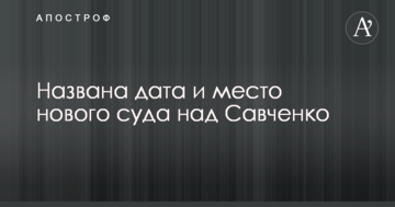 Названа дата и место нового суда над Савченко