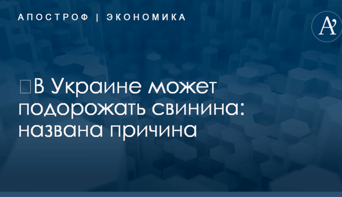 ​В Украине может подорожать свинина: названа причина