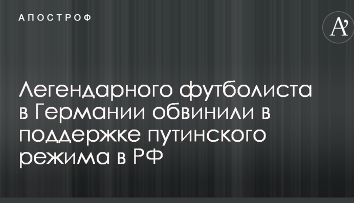 Легендарного футболіста в Німеччині звинуватили в підтримці путінського режиму в РФ