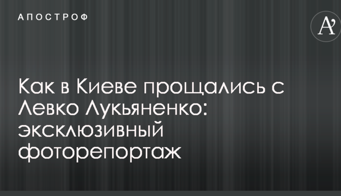 Як у Києві прощалися з Левком Лук'яненком: ексклюзивний фоторепортаж