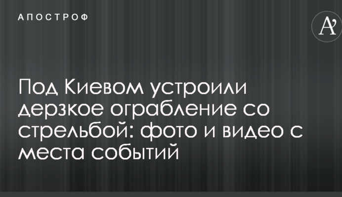 Під Києвом влаштували зухвале пограбування зі стріляниною: фото і відео з місця подій