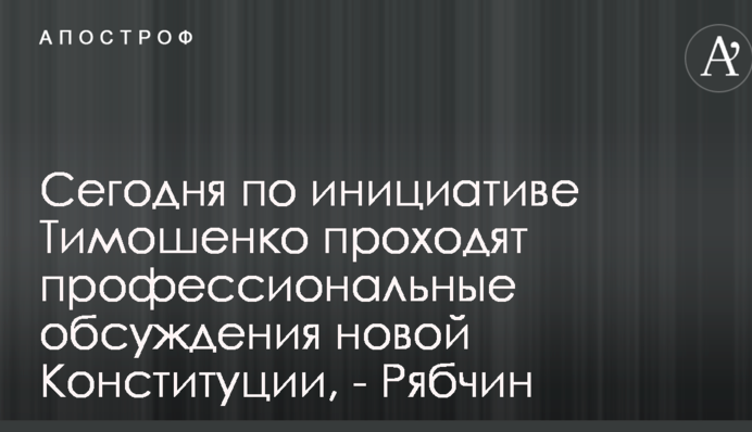 Сегодня по инициативе Тимошенко проходят профессиональные обсуждения новой Конституции, - Рябчин