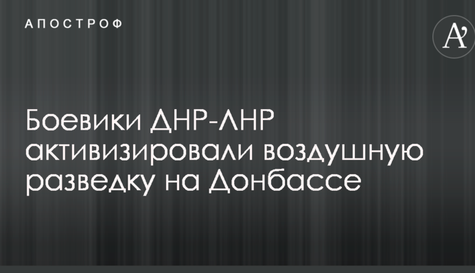 Бойовики ДНР-ЛНР активізували повітряну розвідку на Донбасі