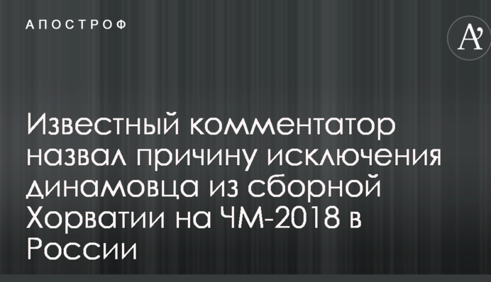 Відомий коментатор назвав причину виключення динамівця зі збірної Хорватії на ЧС-2018 у Росії
