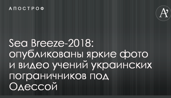 Sea Breeze-2018: опубліковано яскраві фото та відео навчань українських прикордонників під Одесою