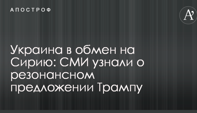 Україна в обмін на Сирію: ЗМІ дізналися про резонансну пропозицію Трампу