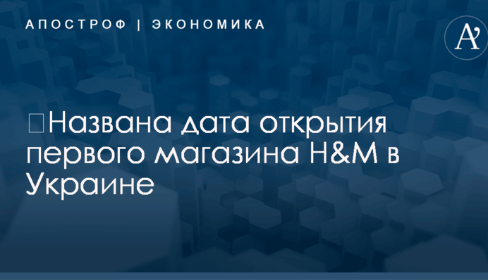 ​Названа дата открытия первого магазина H&M в Украине
