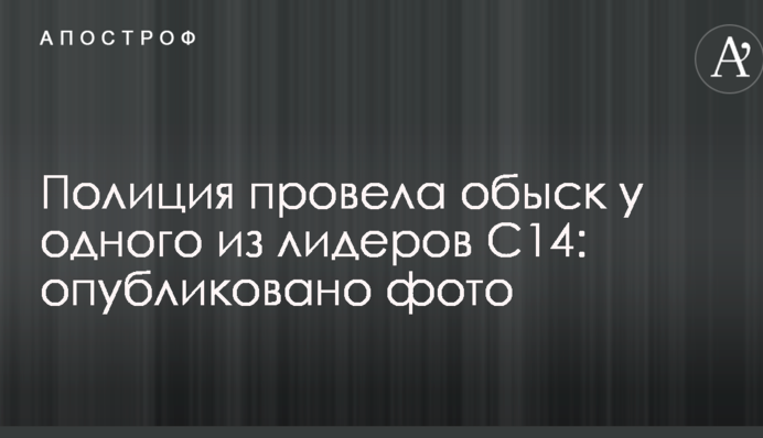Полиция провела обыск у одного из лидеров С14: опубликовано фото