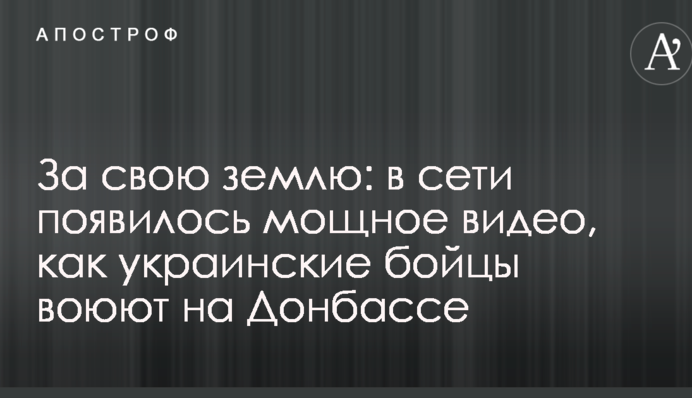 За свою землю: в мережі з'явилося потужне відео, як українські бійці воюють на Донбасі