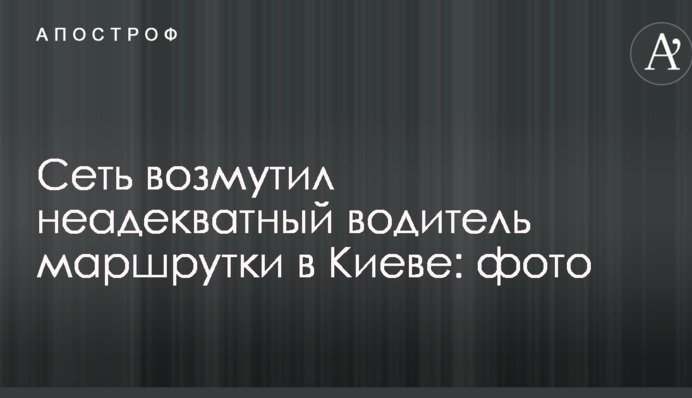 Сеть возмутил неадекватный водитель маршрутки в Киеве: опубликованы фото