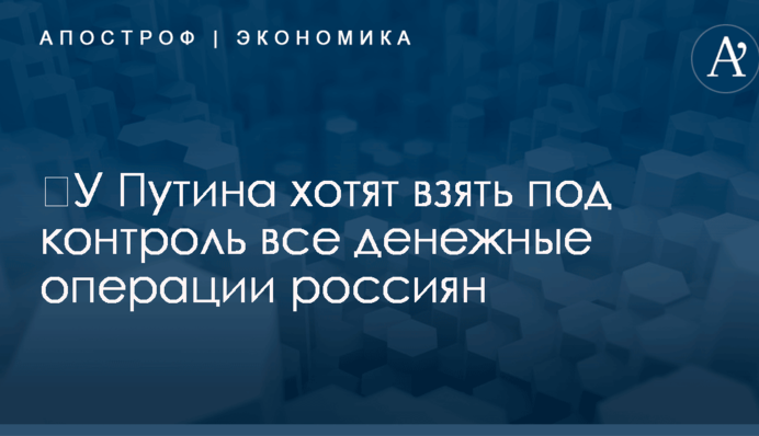 ​У Путина хотят взять под контроль все денежные операции россиян