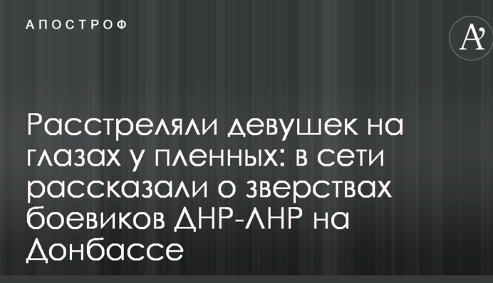 Розстріляли дівчат на очах у полонених: у мережі розповіли про звірства бойовиків ДНР-ЛНР на Донбасі
