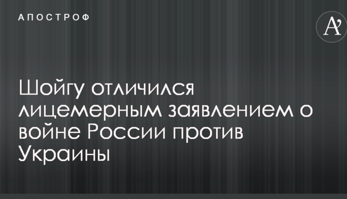 Шойгу отличился лицемерным заявлением о войне России против Украины