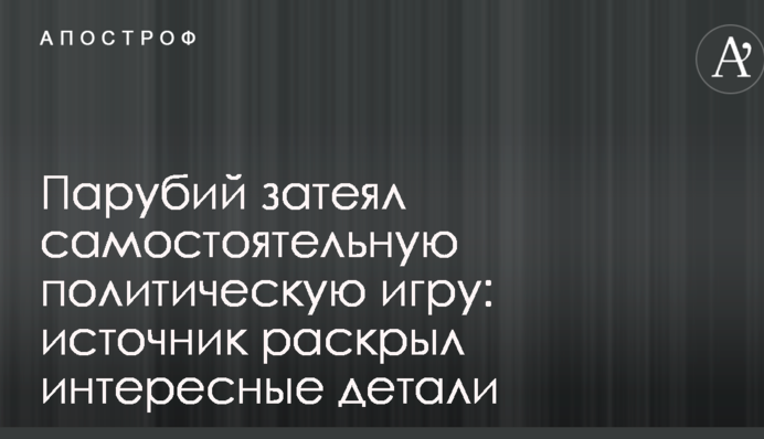 Парубий затеял самостоятельную политическую игру: источник раскрыл интересные детали