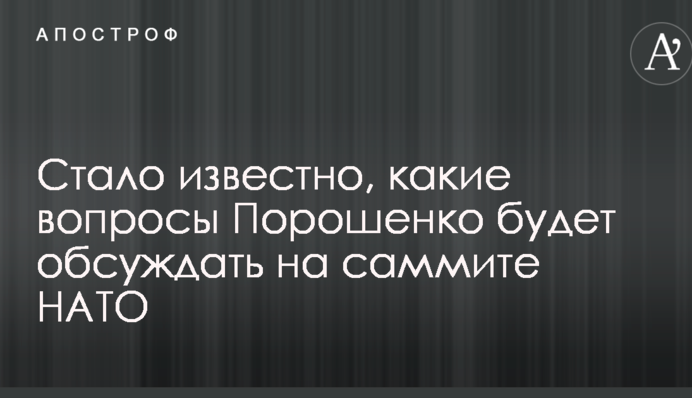 Стало відомо, які питання Порошенко буде обговорювати на саміті НАТО
