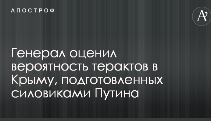 Генерал оцінив ймовірність терактів в Криму, підготовлених силовиками Путіна