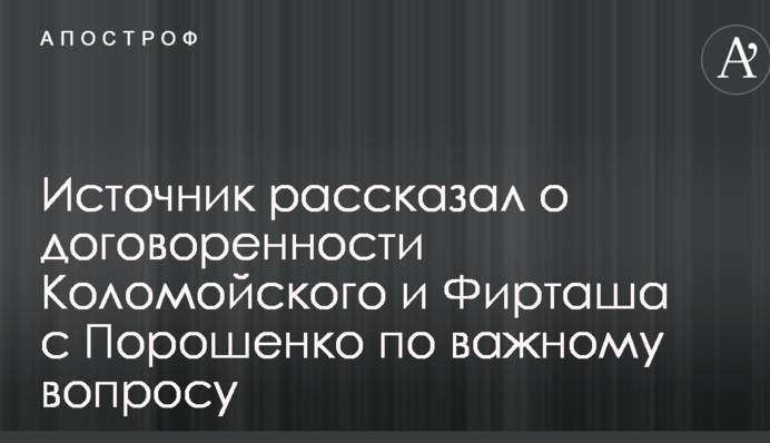 Источник рассказал о договоренности Коломойского и Фирташа с Порошенко по важному вопросу