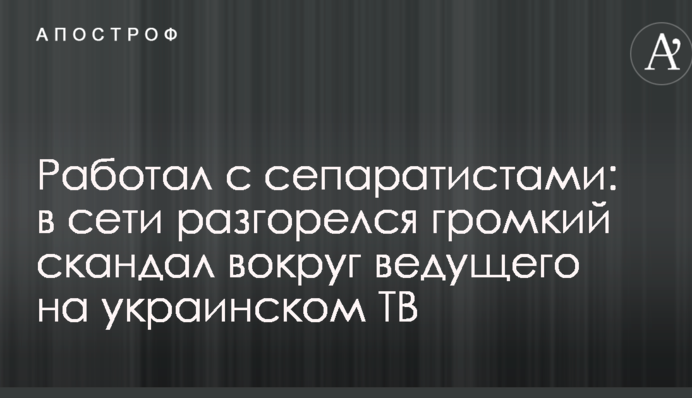 Работал с сепаратистами: в сети разгорелся громкий скандал вокруг ведущего на украинском ТВ