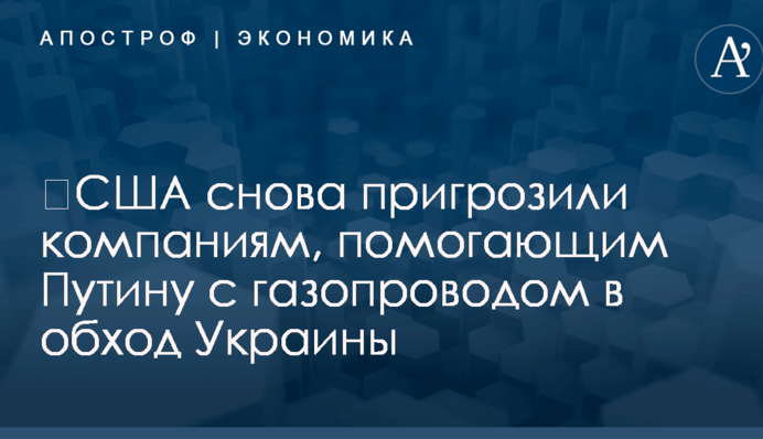 ​США снова пригрозили компаниям, помогающим Путину с газопроводом в обход Украины