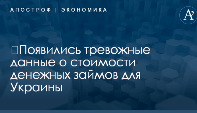 ​Появились тревожные данные о стоимости денежных займов для Украины
