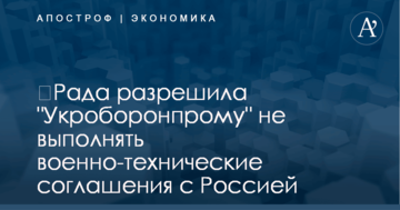 ​Рада разрешила "Укроборонпрому" не выполнять военно-технические соглашения с Россией