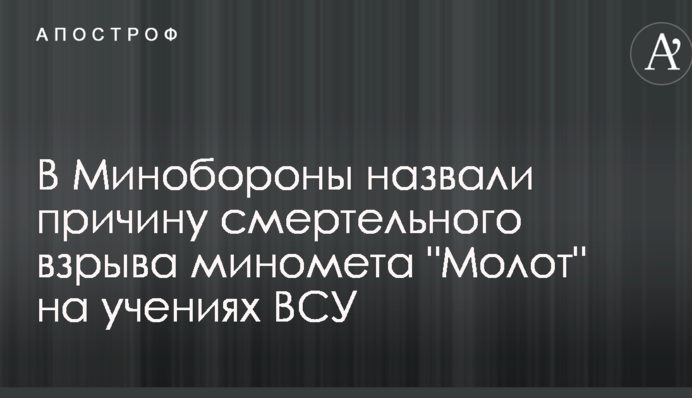 В Минобороны назвали причину смертельного взрыва миномета "Молот" на учениях ВСУ