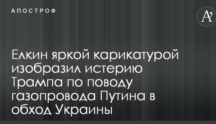 Йолкін яскравою карикатурою зобразив істерію Трампа з приводу газопроводу Путіна в обхід України