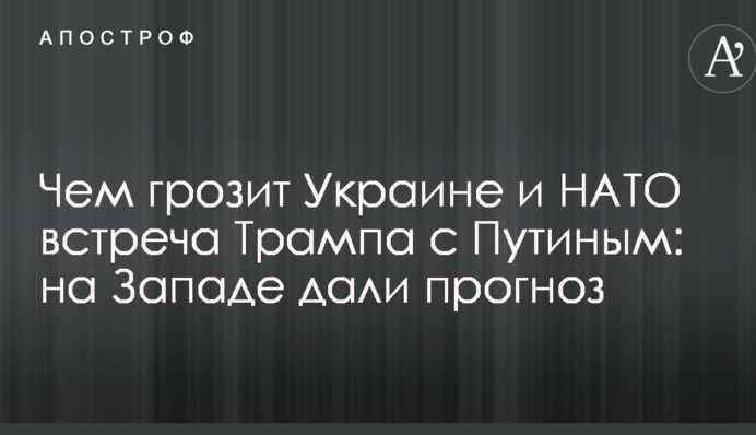 Чим загрожує Україні і НАТО зустріч Трампа з Путіним: на Заході дали прогноз