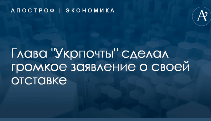 Глава "Укрпочты" сделал громкое заявление о своей отставке