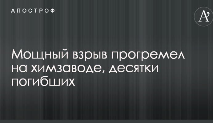 Мощный взрыв прогремел на химзаводе, десятки погибших: в сеть попали первые фото и видео с места ЧП