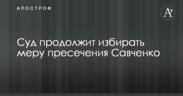 Суд продолжит избирать меру пресечения Савченко